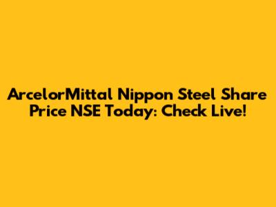 ArcelorMittal Nippon Steel Share Price NSE Today: Check Live!