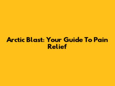 Arctic Blast: Your Guide To Pain Relief