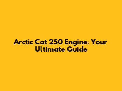 Arctic Cat 250 Engine: Your Ultimate Guide