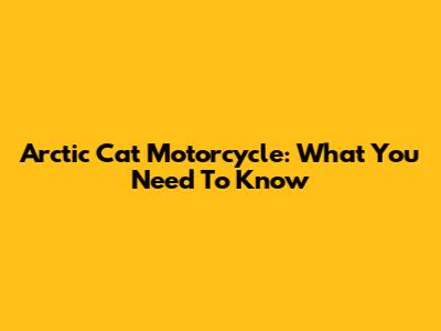 Arctic Cat Motorcycle: What You Need To Know
