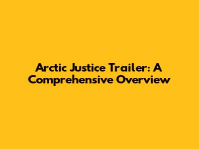 Arctic Justice Trailer: A Comprehensive Overview