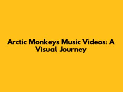 Arctic Monkeys Music Videos: A Visual Journey