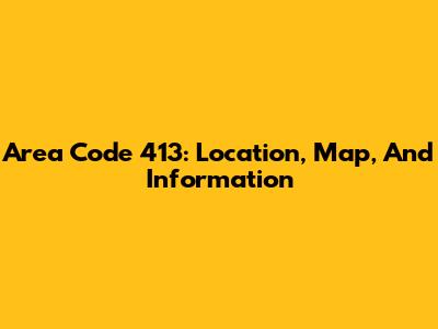 Area Code 413: Location, Map, And Information