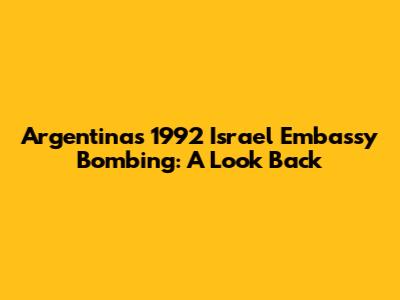 Argentina's 1992 Israel Embassy Bombing: A Look Back