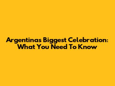 Argentina's Biggest Celebration: What You Need To Know
