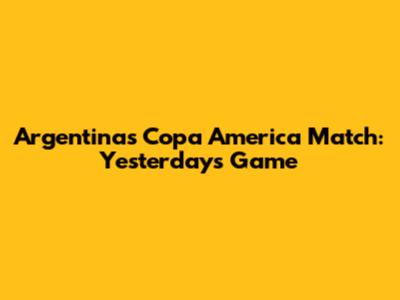 Argentina's Copa America Match: Yesterday's Game