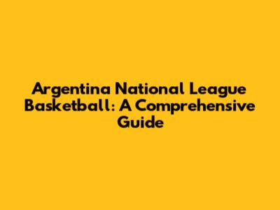 Argentina National League Basketball: A Comprehensive Guide