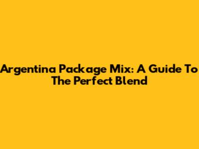 Argentina Package Mix: A Guide To The Perfect Blend