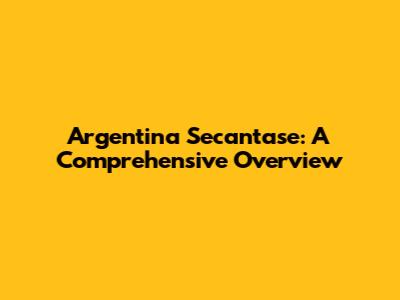 Argentina Secantase: A Comprehensive Overview