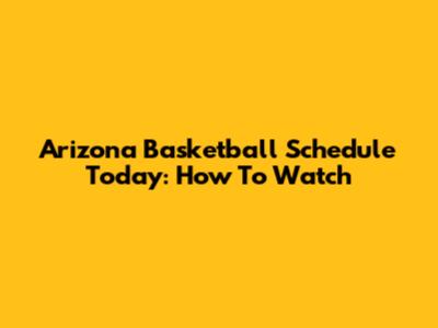 Arizona Basketball Schedule Today: How To Watch