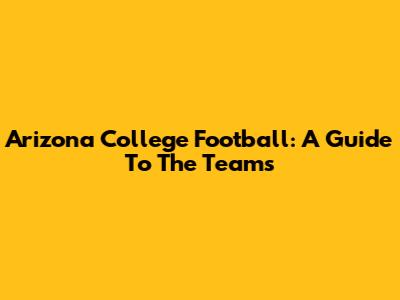 Arizona College Football: A Guide To The Teams