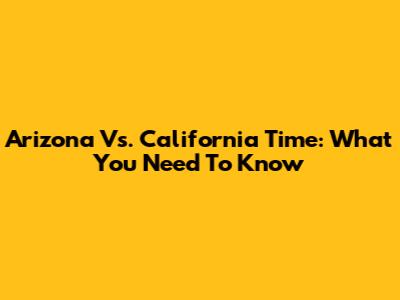 Arizona Vs. California Time: What You Need To Know