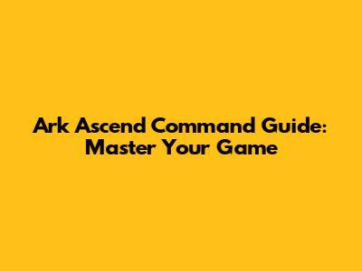 Ark Ascend Command Guide: Master Your Game