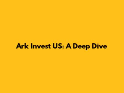 Ark Invest US: A Deep Dive