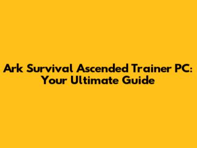 Ark Survival Ascended Trainer PC: Your Ultimate Guide