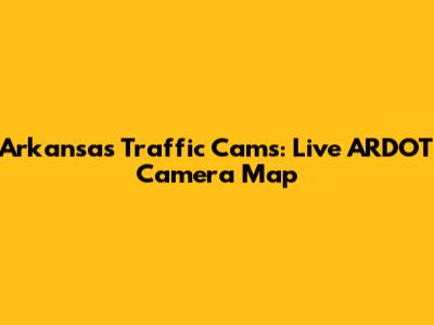 Arkansas Traffic Cams: Live ARDOT Camera Map