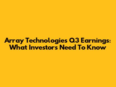 Array Technologies Q3 Earnings: What Investors Need To Know