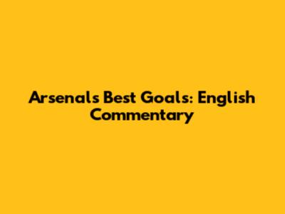 Arsenal's Best Goals: English Commentary