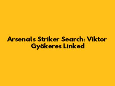 Arsenal's Striker Search: Viktor Gyökeres Linked