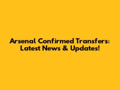 Arsenal Confirmed Transfers: Latest News & Updates!