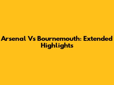 Arsenal Vs Bournemouth: Extended Highlights