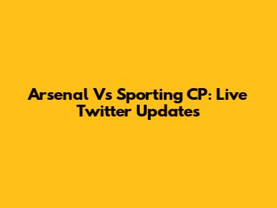 Arsenal Vs Sporting CP: Live Twitter Updates