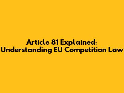 Article 81 Explained: Understanding EU Competition Law