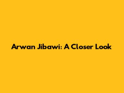 Arwan Jibawi: A Closer Look