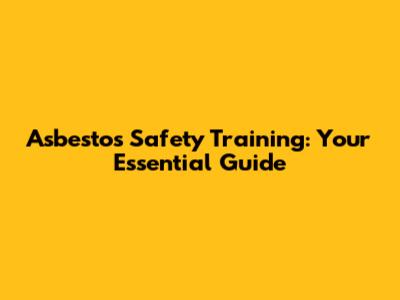 Asbestos Safety Training: Your Essential Guide