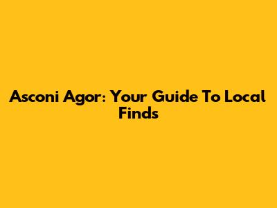 Asconi Agor: Your Guide To Local Finds
