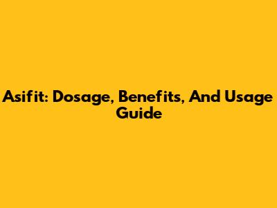 Asifit: Dosage, Benefits, And Usage Guide
