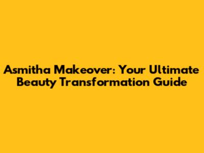 Asmitha Makeover: Your Ultimate Beauty Transformation Guide