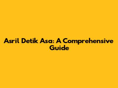 Asril Detik Asa: A Comprehensive Guide