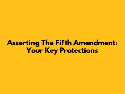 Asserting The Fifth Amendment: Your Key Protections