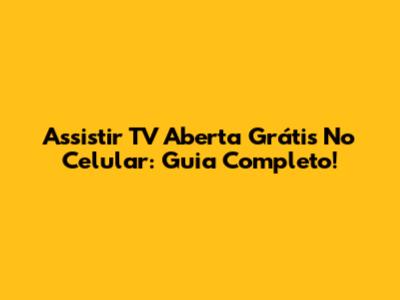 Assistir TV Aberta Grátis No Celular: Guia Completo!