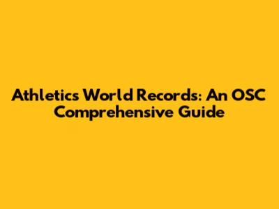 Athletics World Records: An OSC Comprehensive Guide