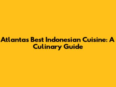 Atlanta's Best Indonesian Cuisine: A Culinary Guide