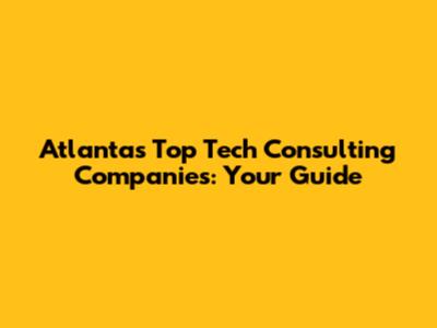 Atlanta's Top Tech Consulting Companies: Your Guide