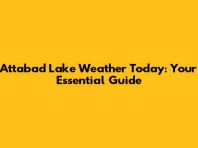 Attabad Lake Weather Today: Your Essential Guide