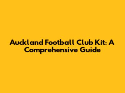 Auckland Football Club Kit: A Comprehensive Guide