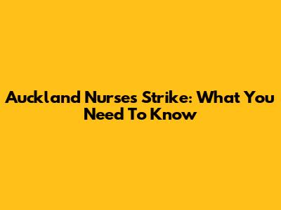 Auckland Nurses Strike: What You Need To Know