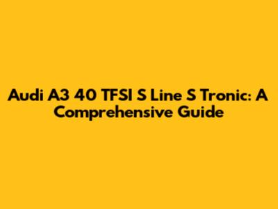 Audi A3 40 TFSI S Line S Tronic: A Comprehensive Guide