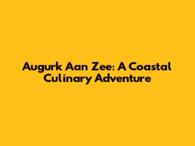 Augurk Aan Zee: A Coastal Culinary Adventure