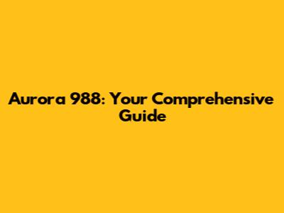 Aurora 988: Your Comprehensive Guide