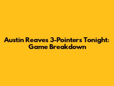 Austin Reaves' 3-Pointers Tonight: Game Breakdown