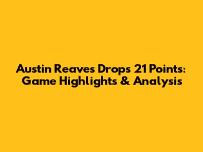 Austin Reaves Drops 21 Points: Game Highlights & Analysis