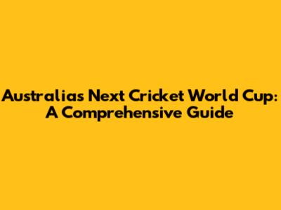 Australia's Next Cricket World Cup: A Comprehensive Guide