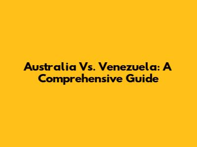 Australia Vs. Venezuela: A Comprehensive Guide