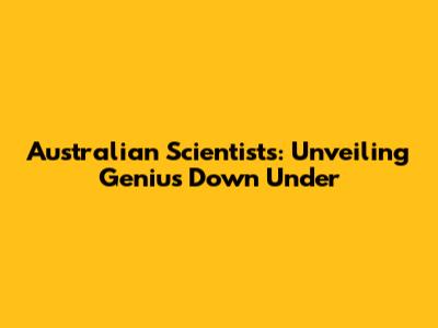 Australian Scientists: Unveiling Genius Down Under