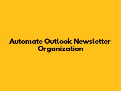 Automate Outlook Newsletter Organization